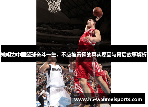 姚明为中国篮球奋斗一生，不应被责怪的真实原因与背后故事解析