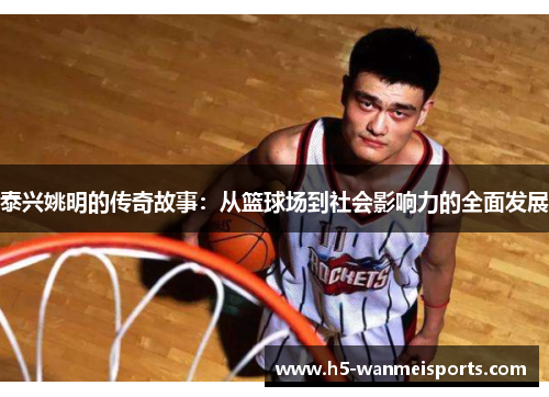 泰兴姚明的传奇故事：从篮球场到社会影响力的全面发展