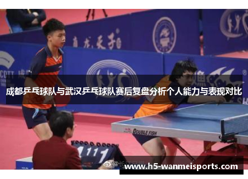 成都乒乓球队与武汉乒乓球队赛后复盘分析个人能力与表现对比