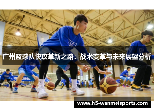 广州篮球队快攻革新之路：战术变革与未来展望分析