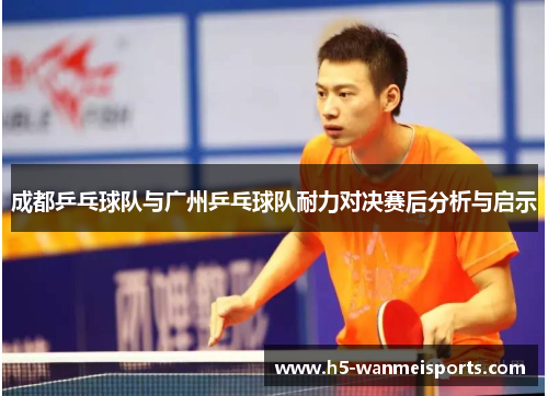 成都乒乓球队与广州乒乓球队耐力对决赛后分析与启示