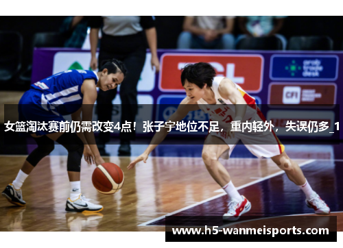 女篮淘汰赛前仍需改变4点！张子宇地位不足，重内轻外，失误仍多_1
