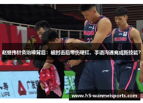 赵继伟针灸治嗓背后：被肘击后带伤硬扛，手语沟通竟成新技能？