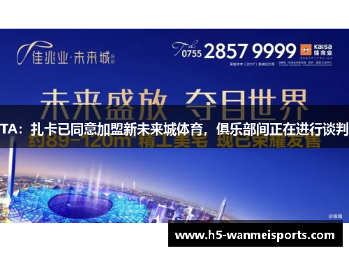 TA：扎卡已同意加盟新未来城体育，俱乐部间正在进行谈判