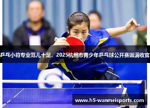 乒乓小将专业范儿十足，2025杭州市青少年乒乓球公开赛圆满收官