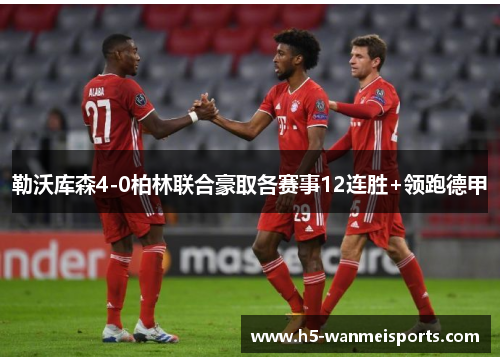 勒沃库森4-0柏林联合豪取各赛事12连胜+领跑德甲