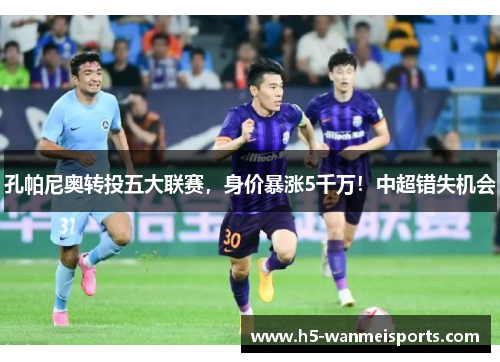 孔帕尼奥转投五大联赛，身价暴涨5千万！中超错失机会