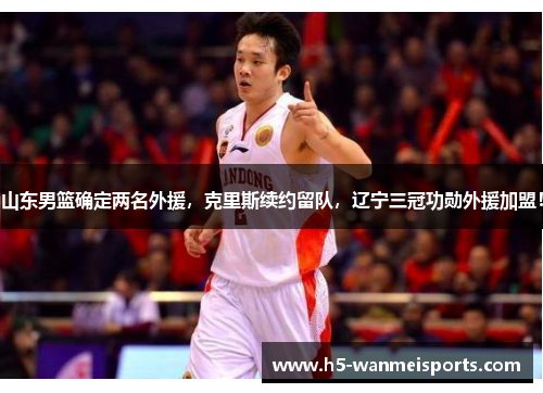 山东男篮确定两名外援，克里斯续约留队，辽宁三冠功勋外援加盟！