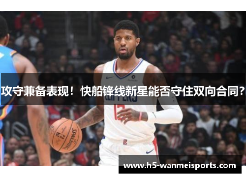 攻守兼备表现！快船锋线新星能否守住双向合同？