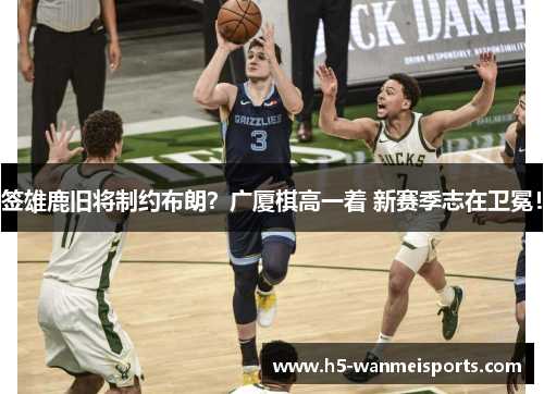 签雄鹿旧将制约布朗？广厦棋高一着 新赛季志在卫冕！