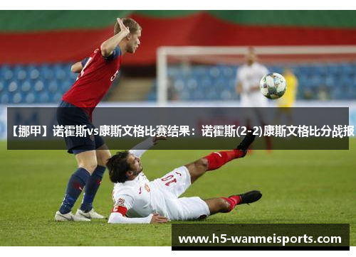 【挪甲】诺霍斯vs康斯文格比赛结果：诺霍斯(2-2)康斯文格比分战报